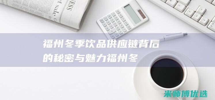 福州冬季饮品供应链：背后的秘密与魅力 (福州冬季饮品批发市场)