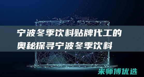 宁波冬季饮料贴牌代工的奥秘探寻 (宁波冬季饮料供应商)