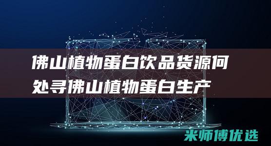 佛山植物蛋白饮品货源何处寻 (佛山植物蛋白生产厂家)