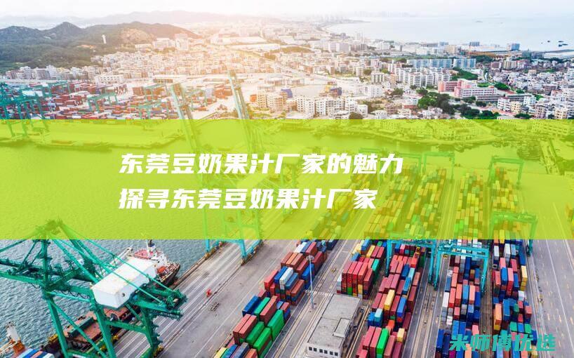 东莞豆奶果汁厂家的魅力探寻 (东莞豆奶果汁厂家)