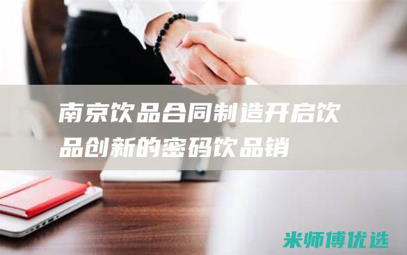 南京饮品合同制造：开启饮品创新的密码 (饮品销售合同)