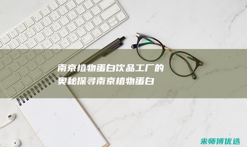 南京植物蛋白饮品工厂的奥秘探寻 (南京植物蛋白批发市场)