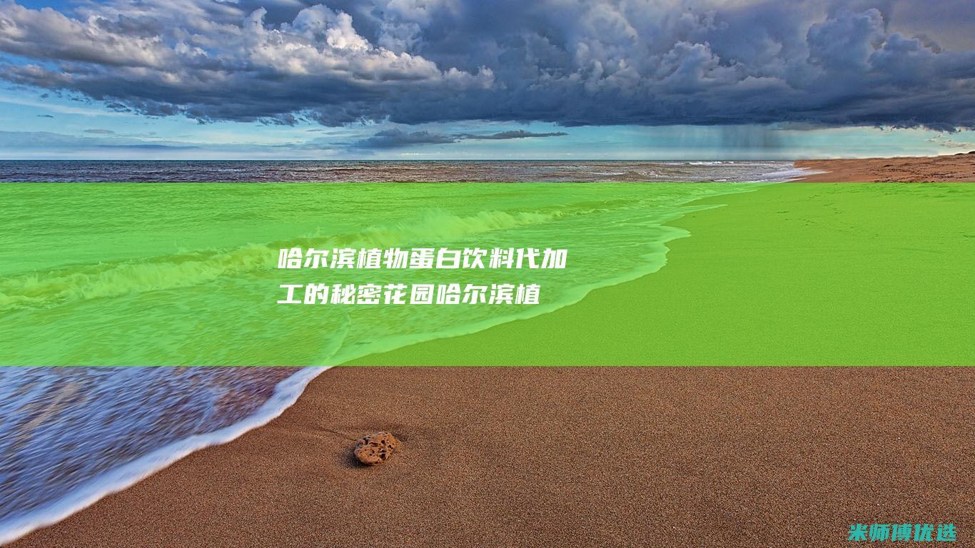 哈尔滨植物蛋白饮料代加工的秘密花园 (哈尔滨植物蛋糕店电话)
