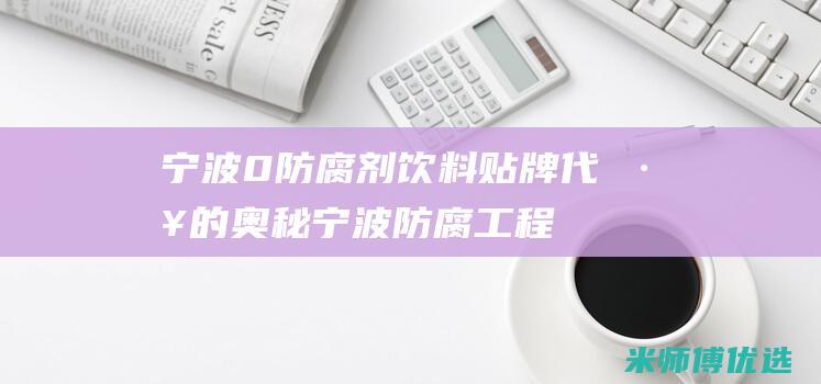 宁波 0 防腐剂饮料贴牌代工的奥秘 (宁波防腐工程公司)