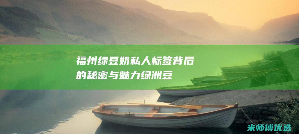 福州绿豆奶私人标签：背后的秘密与魅力 (绿洲豆奶)