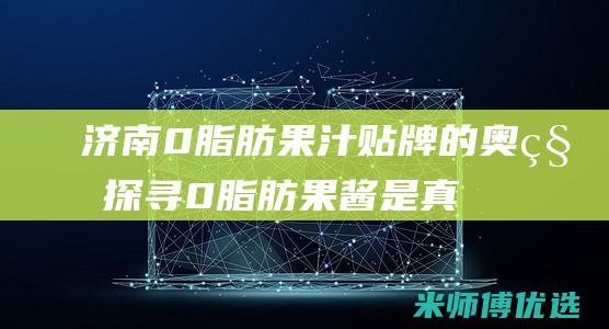 济南 0 脂肪果汁贴牌的奥秘探寻 (0脂肪果酱是真的吗)