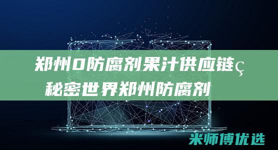 郑州 0 防腐剂果汁供应链的秘密世界 (郑州防腐剂市场)