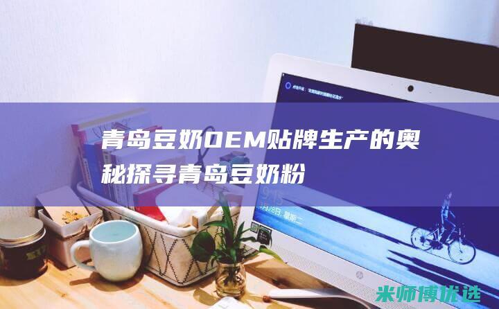 青岛豆奶贴牌生产的奥秘探寻青岛豆奶粉
