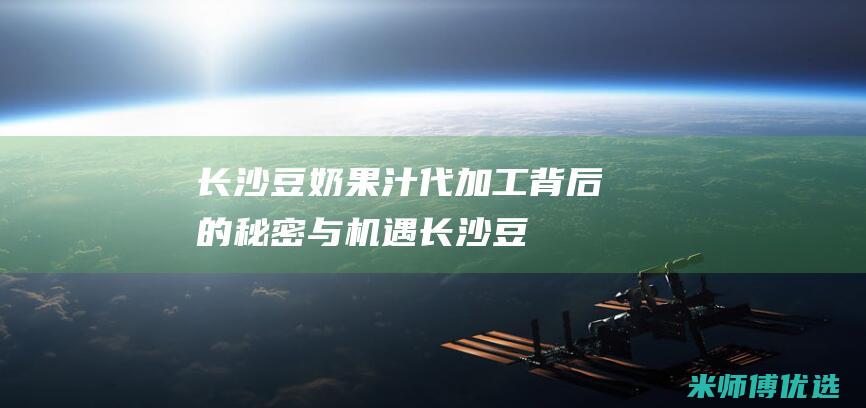 长沙豆奶果汁代加工：背后的秘密与机遇 (长沙豆奶饮料配送电话)