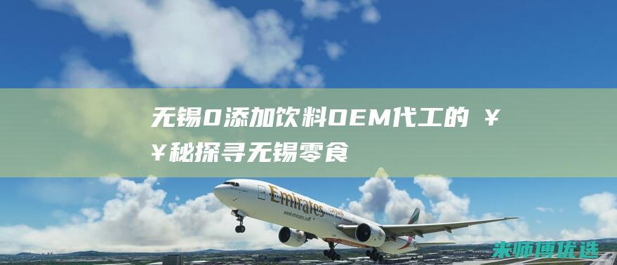 无锡 0 添加饮料 OEM 代工的奥秘探寻 (无锡零食加盟有哪些)