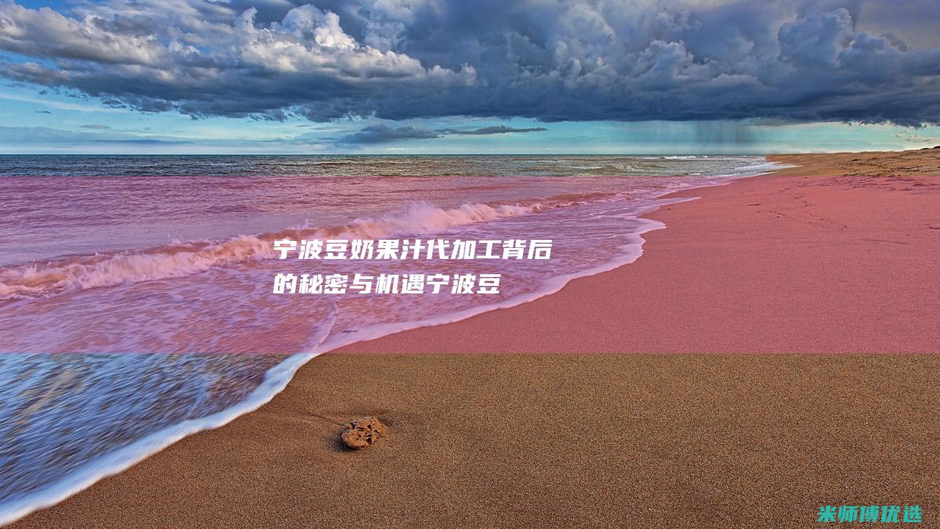 宁波豆奶果汁代加工：背后的秘密与机遇 (宁波豆奶果汁专卖店)