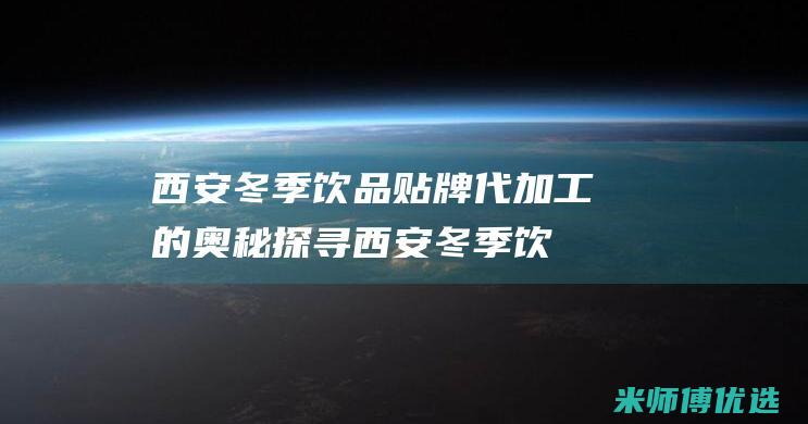 西安冬季饮品贴牌代加工的奥秘探寻 (西安冬季饮品店有哪些)