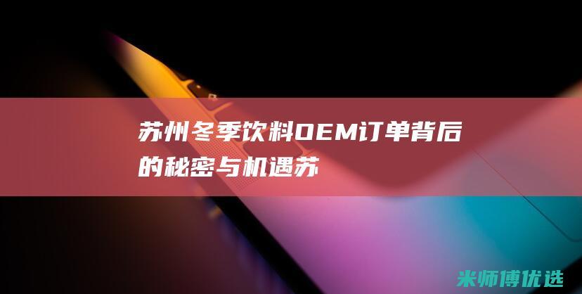 苏州冬季饮料 OEM 订单：背后的秘密与机遇 (苏州冬季饮料供应商)