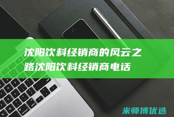 沈阳饮料经销商的风云之路 (沈阳饮料经销商电话)