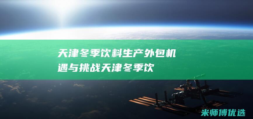 天津冬季饮料生产外包：机遇与挑战 (天津冬季饮料批发市场)