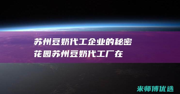 苏州豆奶代工企业的秘密花园 (苏州豆奶代工厂在哪里)