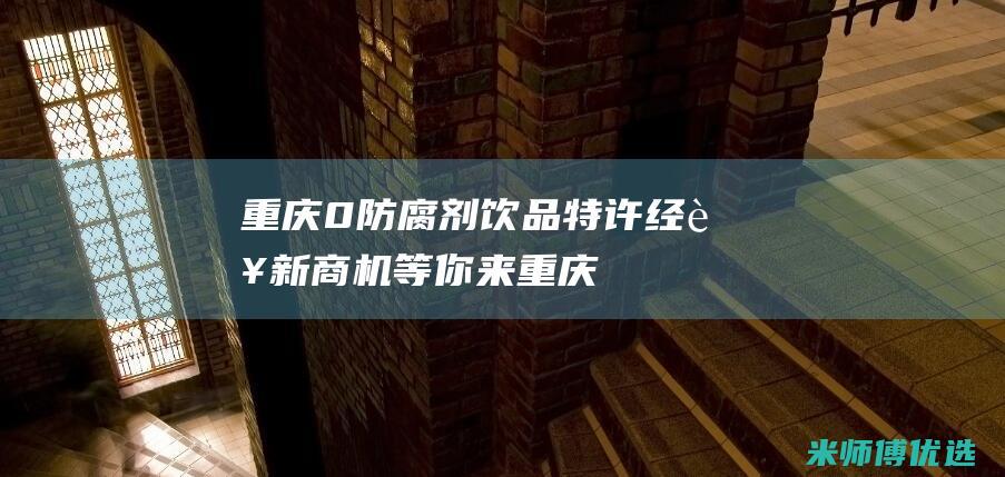 重庆 0 防腐剂饮品特许经营：新商机等你来 (重庆防腐剂贸易商)