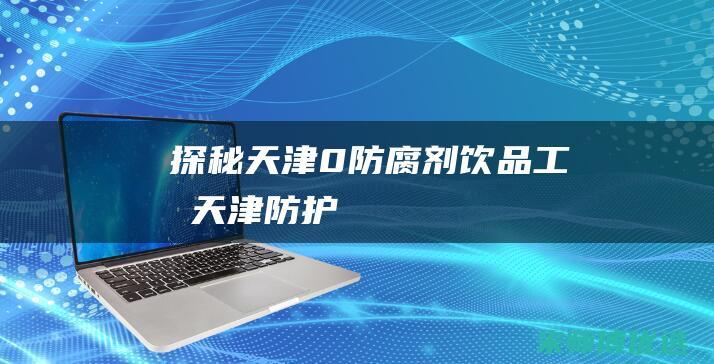 探秘天津 0 防腐剂饮品工厂 (天津防护)