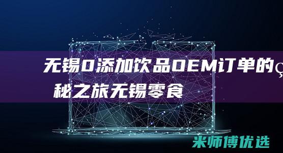 无锡 0 添加饮品 OEM 订单的神秘之旅 (无锡零食加盟有哪些)