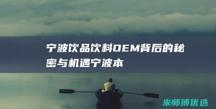宁波饮品饮料 OEM：背后的秘密与机遇 (宁波本地饮料)