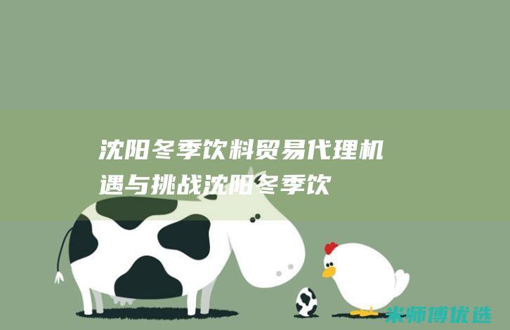 沈阳冬季饮料贸易代理：机遇与挑战 (沈阳冬季饮料供应商)