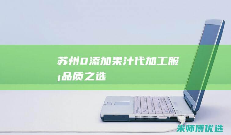 苏州 0 添加果汁代加工服务：品质之选