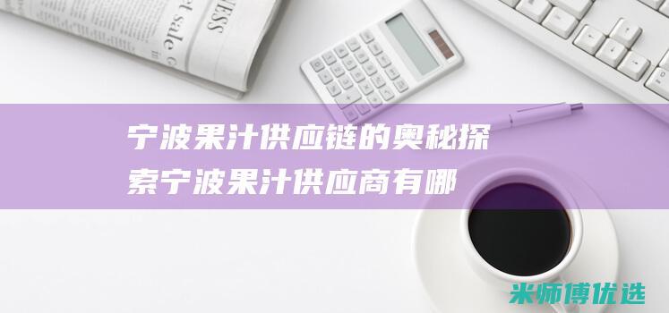 宁波果汁供应链的奥秘探索 (宁波果汁供应商有哪些)