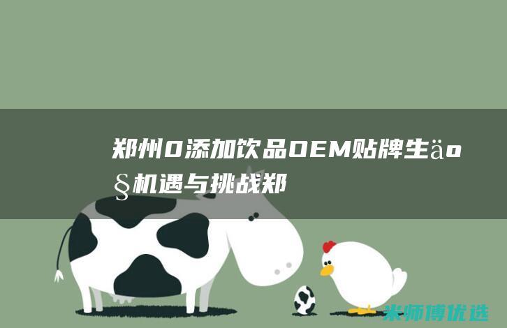 郑州 0 添加饮品 OEM 贴牌生产：机遇与挑战 (郑州零餐厅)