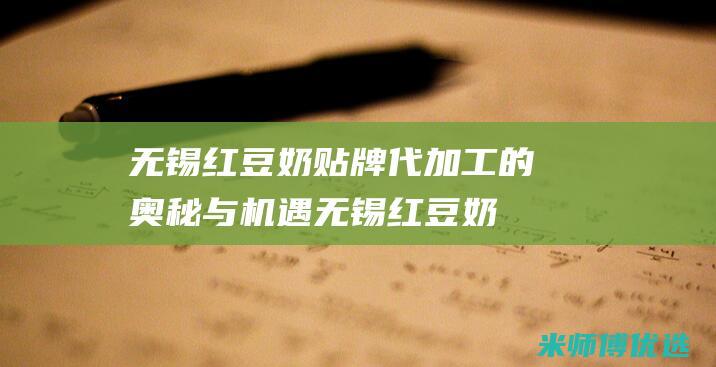 无锡红豆奶贴牌代加工的奥秘与机遇 (无锡红豆奶贴厂家)