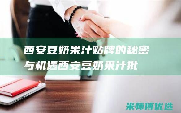 西安豆奶果汁贴牌的秘密与机遇 (西安豆奶果汁批发市场)