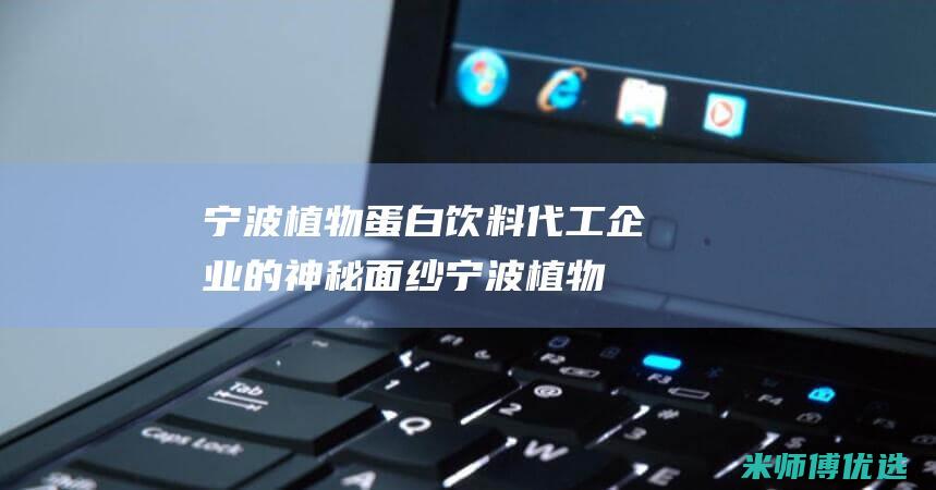 宁波植物蛋白饮料代工企业的神秘面纱 (宁波植物蛋白批发市场)