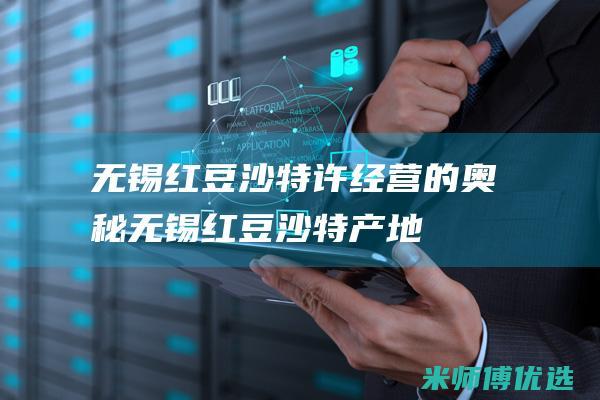 无锡红豆沙特许经营的奥秘 (无锡红豆沙特产地)