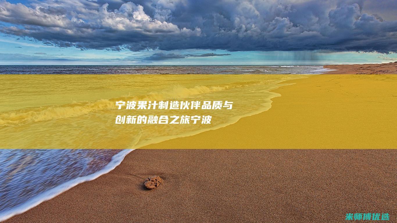 宁波果汁制造伙伴：品质与创新的融合之旅 (宁波果汁制造厂家)