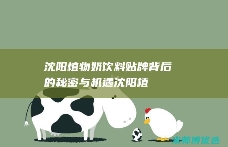 沈阳植物奶饮料贴牌：背后的秘密与机遇 (沈阳植物奶饮料厂家)