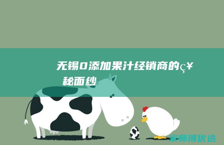 无锡 0 添加果汁经销商的神秘面纱