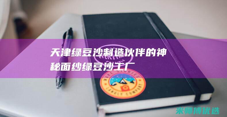 天津绿豆沙制造伙伴的神秘面纱 (绿豆沙工厂)