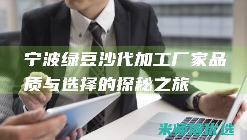 宁波绿豆沙代加工厂家：品质与选择的探秘之旅 (宁波绿豆沙代理法人)