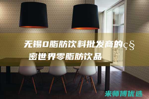 无锡 0 脂肪饮料批发商的秘密世界 (零脂肪饮品)