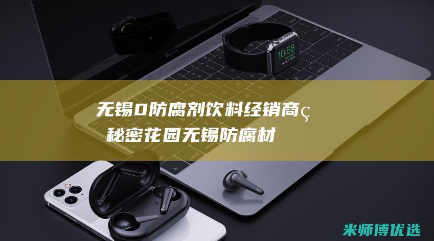无锡 0 防腐剂饮料经销商的秘密花园 (无锡防腐材料有限公司)