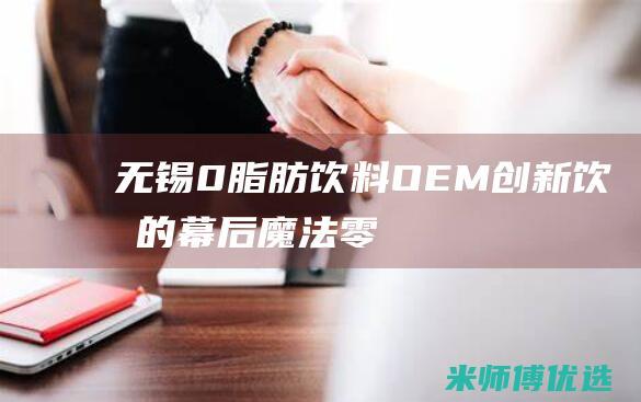 无锡 0 脂肪饮料 OEM：创新饮品的幕后魔法 (零脂肪饮品)