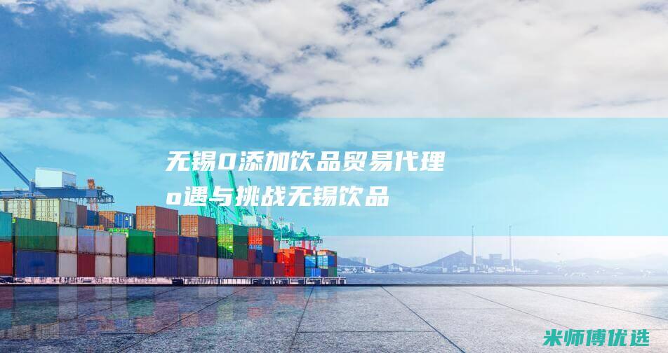 无锡 0 添加饮品贸易代理：机遇与挑战 (无锡饮品)