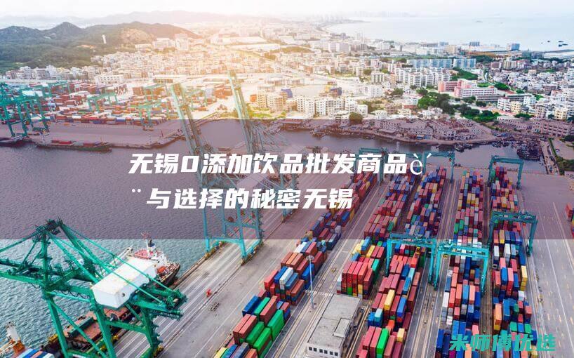 无锡 0 添加饮品批发商：品质与选择的秘密 (无锡饮品)