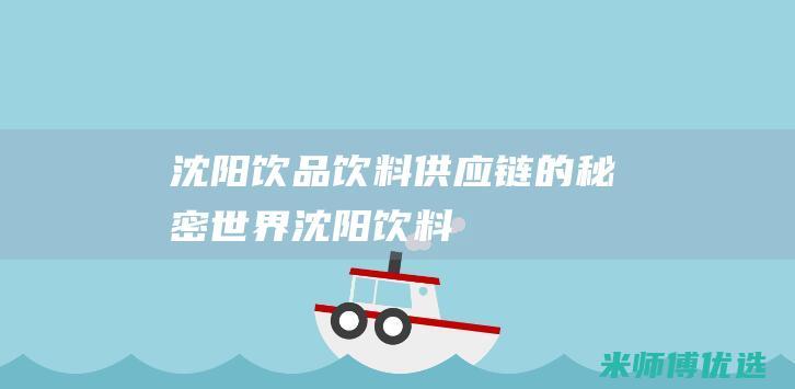 沈阳饮品饮料供应链的秘密世界 (沈阳 饮料)