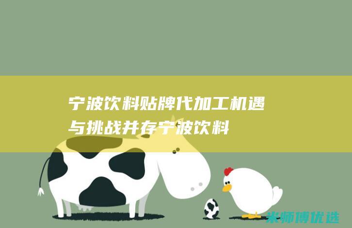宁波饮料贴牌代加工：机遇与挑战并存 (宁波饮料贴牌厂家)
