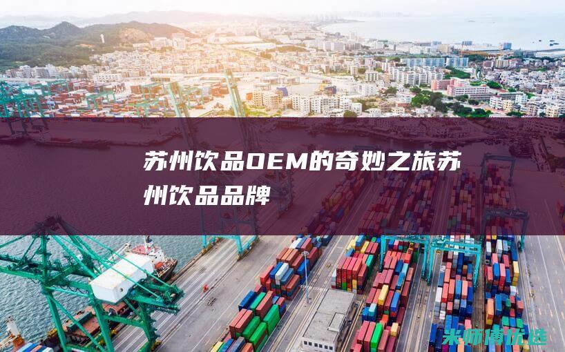 苏州饮品 OEM 的奇妙之旅 (苏州饮品品牌)
