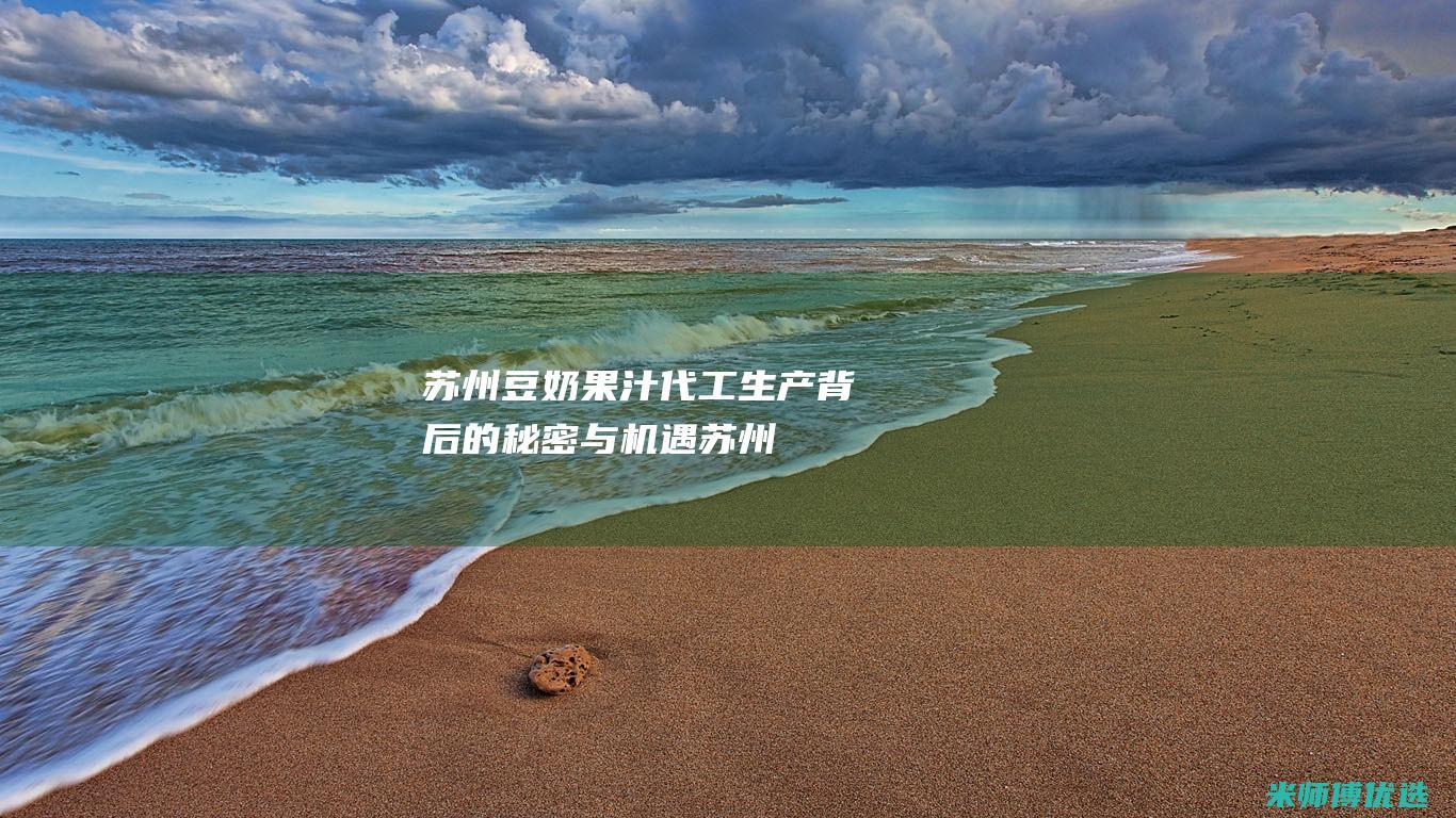 苏州豆奶果汁代工生产：背后的秘密与机遇 (苏州豆奶果汁厂家)