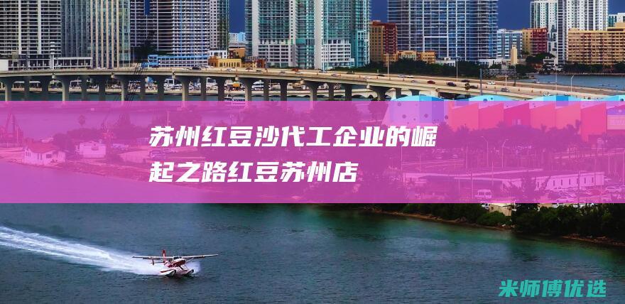 苏州红豆沙代工企业的崛起之路 (红豆苏州店)