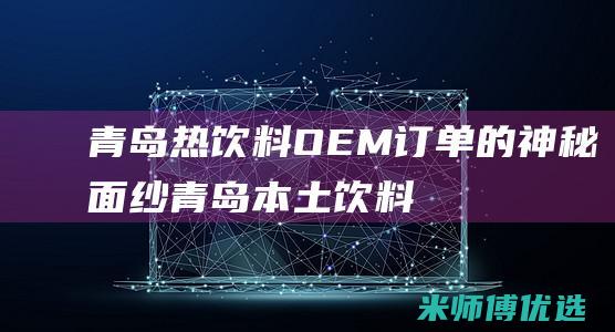 青岛热饮料 OEM 订单的神秘面纱 (青岛本土饮料)