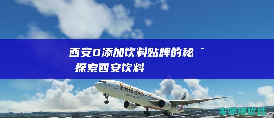 西安 0 添加饮料贴牌的秘密探索 (西安饮料)