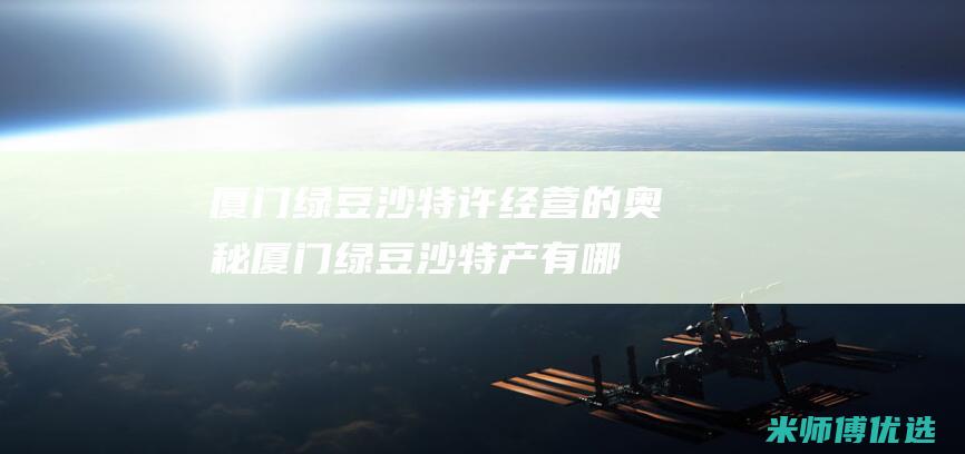 厦门绿豆沙特许经营的奥秘 (厦门绿豆沙特产有哪些)